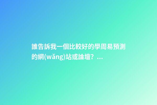 誰告訴我一個比較好的學周易預測的網(wǎng)站或論壇？ 周易免費算命網(wǎng)站
